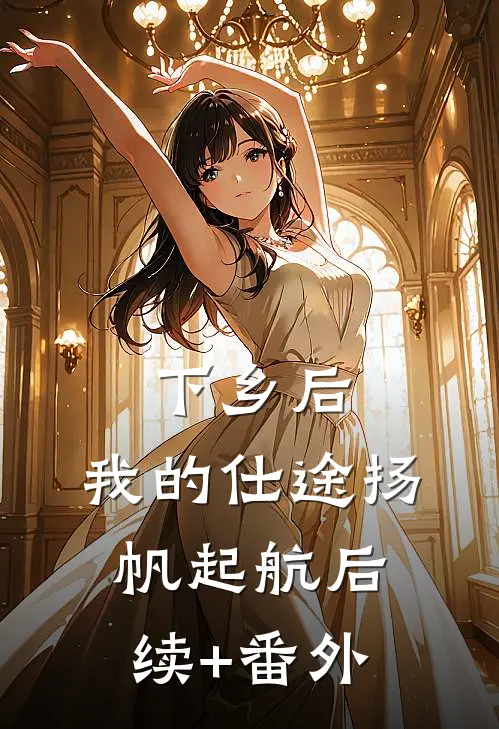 下乡后，我的仕途扬帆起航后续+番外