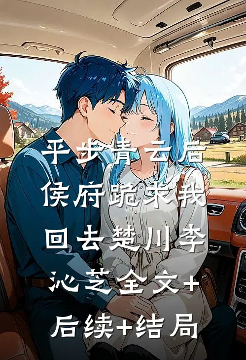 平步青云后，侯府跪求我回去楚川李沁芝全文+后续+结局