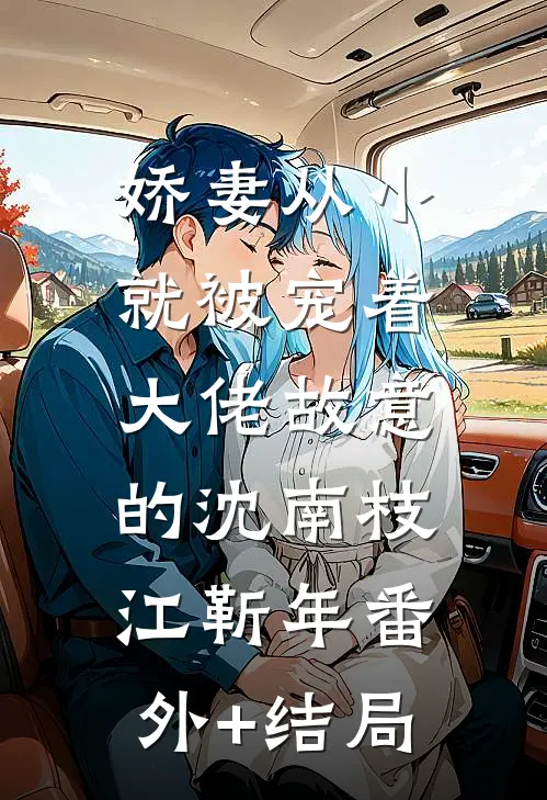 娇妻从小就被宠着，大佬故意的沈南枝江靳年(番外)+(结局)