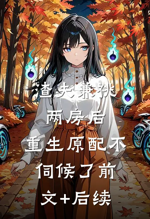 渣夫兼祧两房后，重生原配不伺候了前文+后续