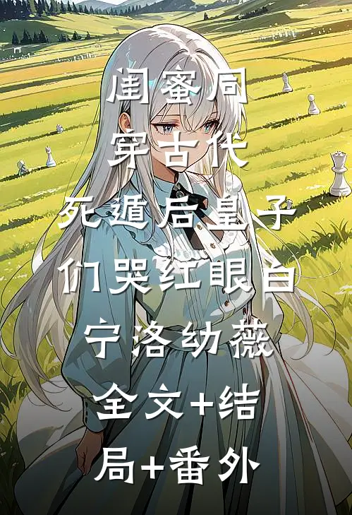 闺蜜同穿古代，死遁后皇子们哭红眼白宁洛幼薇:全文+结局+番外