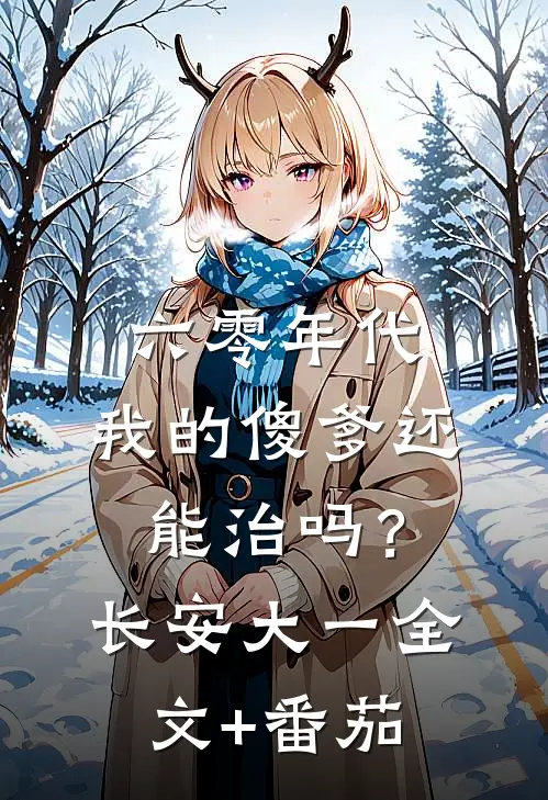 六零年代：我的傻爹还能治吗？长安大一全文+番茄