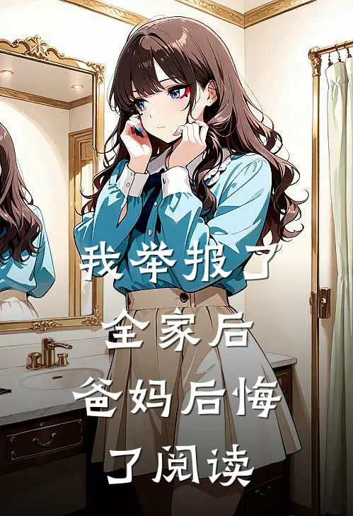 我举报了全家后，爸妈后悔了阅读