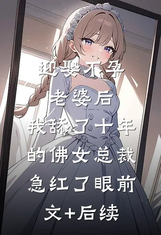 迎娶不孕老婆后，我舔了十年的佛女总裁急红了眼前文+后续