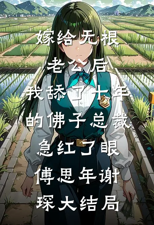 嫁给无根老公后，我舔了十年的佛子总裁急红了眼傅思年谢琛大结局