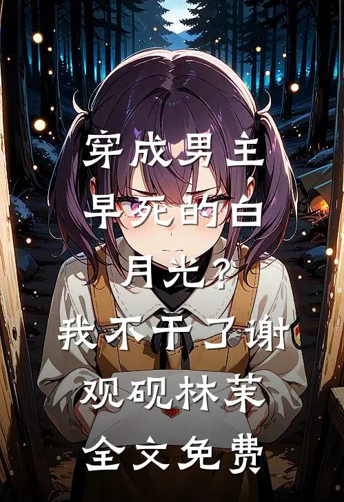 穿成男主早死的白月光？我不干了谢观砚林茉全文免费