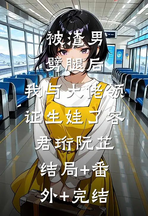 被渣男劈腿后，我与大佬领证生娃了容君珩阮芷:结局+番外+完结