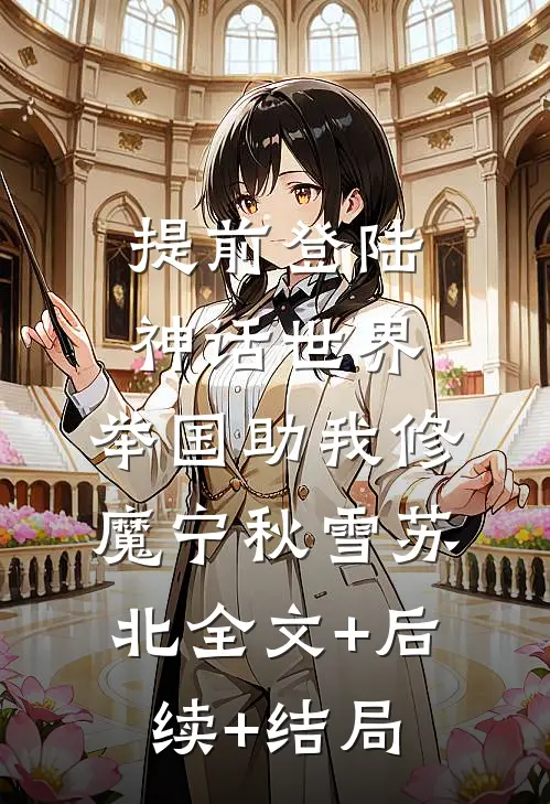 提前登陆神话世界，举国助我修魔宁秋雪苏北全文+后续+结局