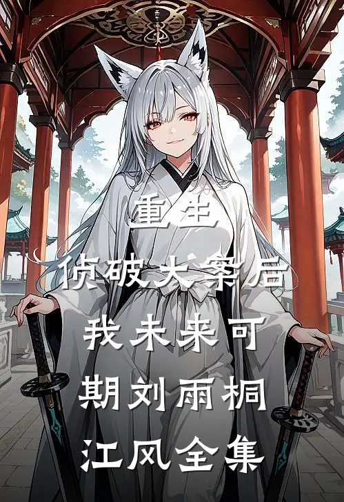 重生：侦破大案后，我未来可期刘雨桐江风全集