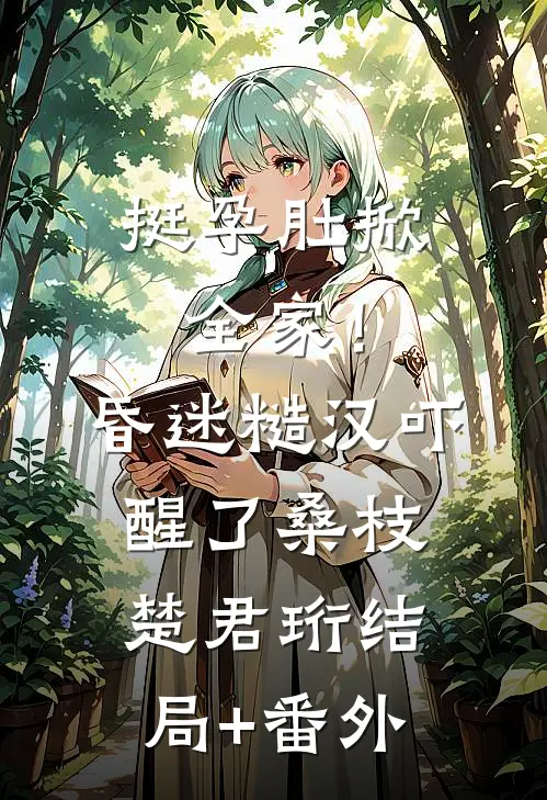 挺孕肚掀全家！昏迷糙汉吓醒了桑枝楚君珩结局+番外