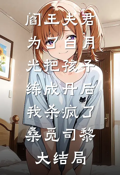 阎王夫君为了白月光把孩子练成丹后，我杀疯了桑觅司黎大结局