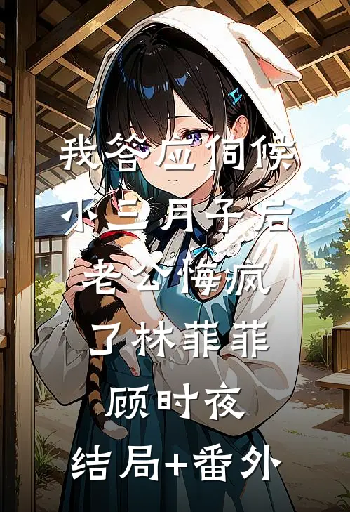 我答应伺候小三月子后，老公悔疯了林菲菲顾时夜:结局+番外