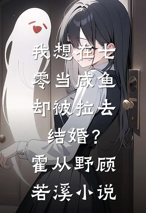 我想在七零当咸鱼，却被拉去结婚？霍从野顾若溪小说