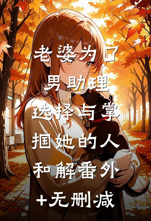 老婆为了男助理，选择与掌掴她的人和解番外+无删减