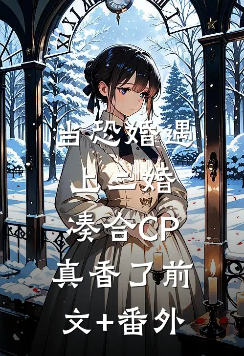 当恐婚遇上二婚：凑合CP真香了前文+番外