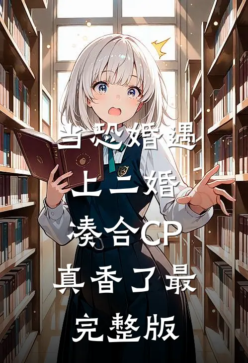 当恐婚遇上二婚：凑合CP真香了最完整版