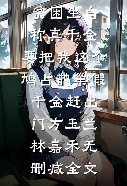 贫困生自称真千金，要把我这个鸠占鹊巢假千金赶出门方玉兰林嘉禾无删减全文