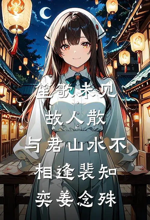 笙歌未见故人散，与君山水不相逢裴知奕姜念殊