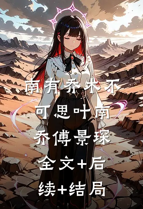 南有乔木不可思叶南乔傅景琛全文+后续+结局