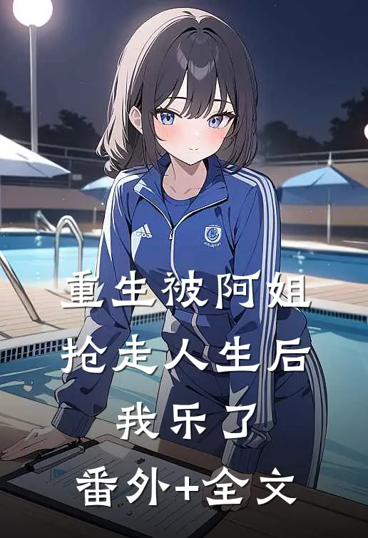 重生被阿姐抢走人生后，我乐了:(番外)+(全文)