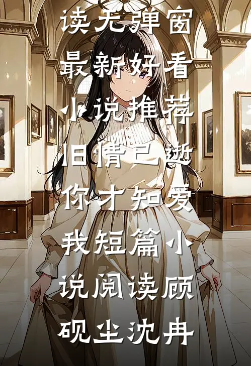 旧情已逝,你才知爱我短篇小说阅读