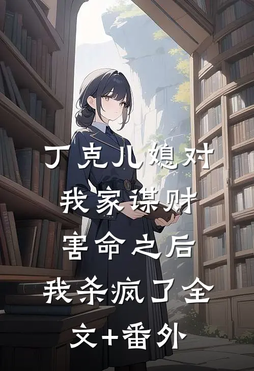 丁克儿媳对我家谋财害命之后，我杀疯了全文+番外