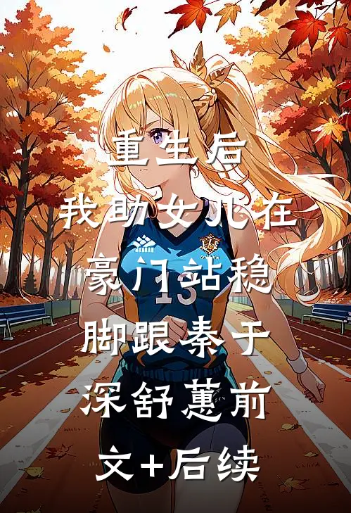 重生后，我助女儿在豪门站稳脚跟秦于深舒蕙前文+后续