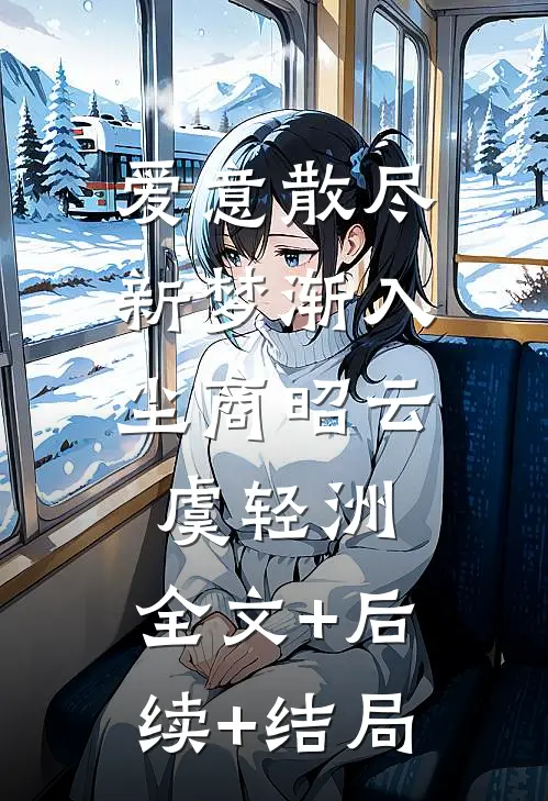 爱意散尽，新梦渐入尘商昭云虞轻洲:全文+后续+结局