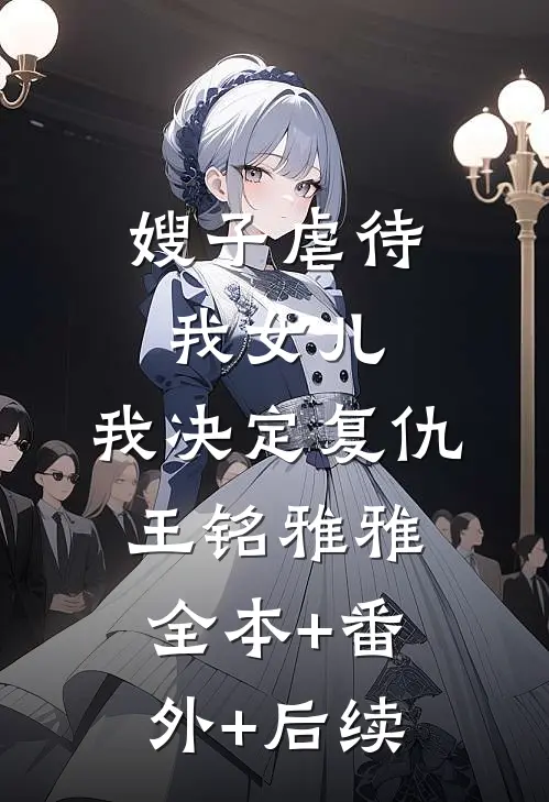 嫂子虐待我女儿，我决定复仇王铭雅雅全本+番外+后续