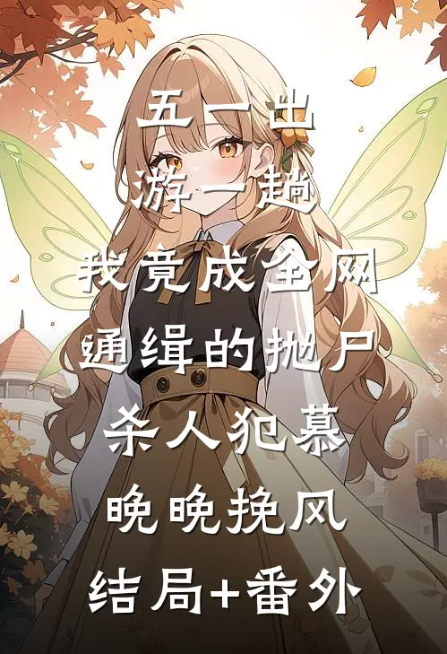 五一出游一趟，我竟成全网通缉的抛尸杀人犯慕晚晚挽风:结局+番外