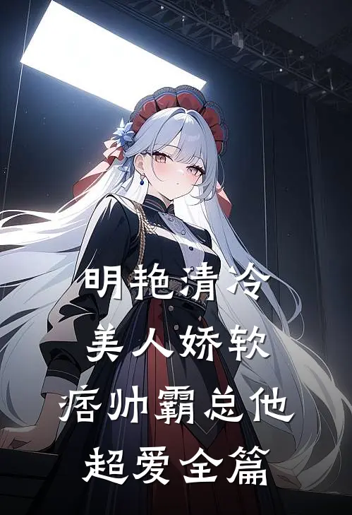 明艳清冷美人娇软，痞帅霸总他超爱全篇