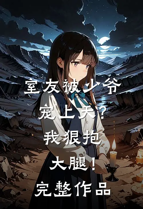 室友被少爷宠上天？我狠抱大腿！完整作品