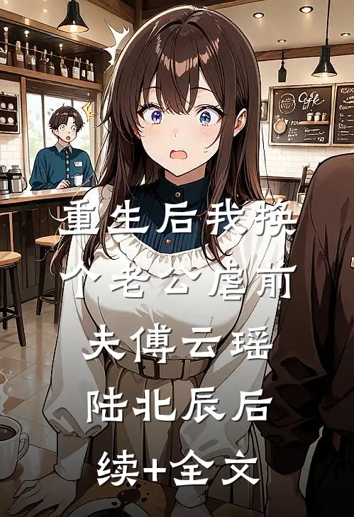 重生后我换个老公虐前夫傅云瑶陆北辰后续+全文