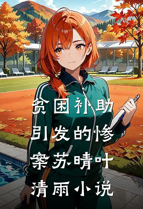 贫困补助引发的惨案苏晴叶清雨小说