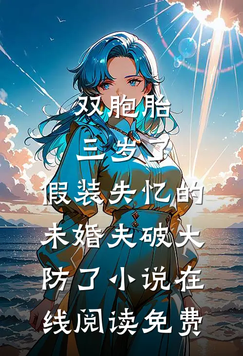 双胞胎三岁了，假装失忆的未婚夫破大防了小说在线阅读免费