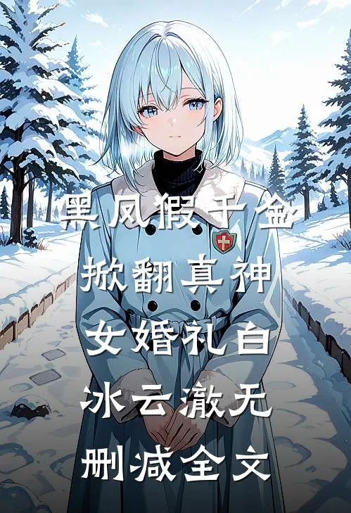 黑凤假千金，掀翻真神女婚礼白冰云澈无删减全文
