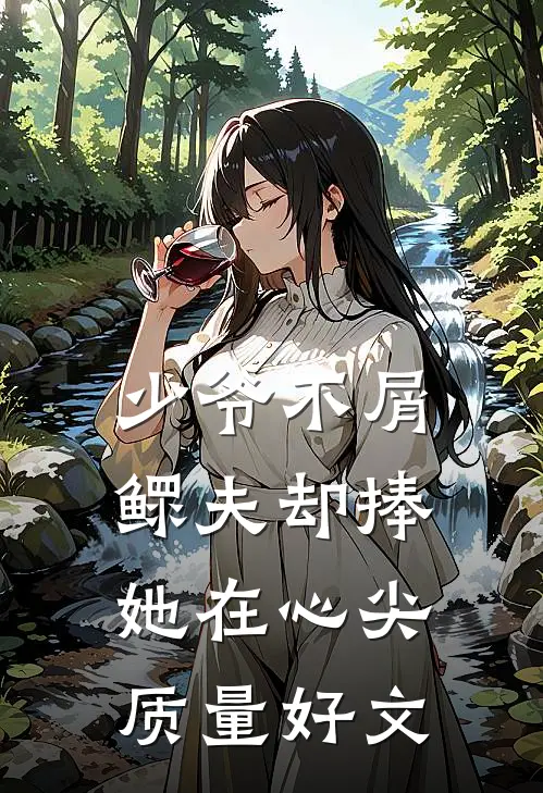 少爷不屑，鳏夫却捧她在心尖质量好文