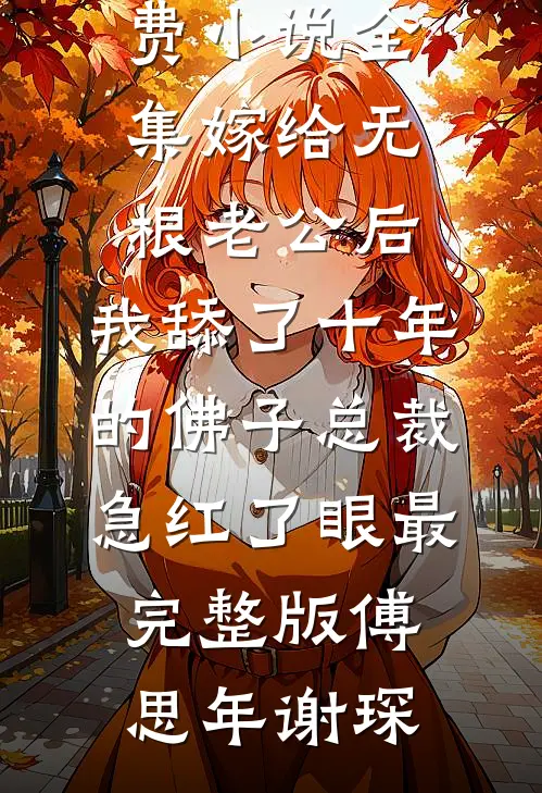 嫁给无根老公后,我舔了十年的佛子总裁急红了眼最完整版