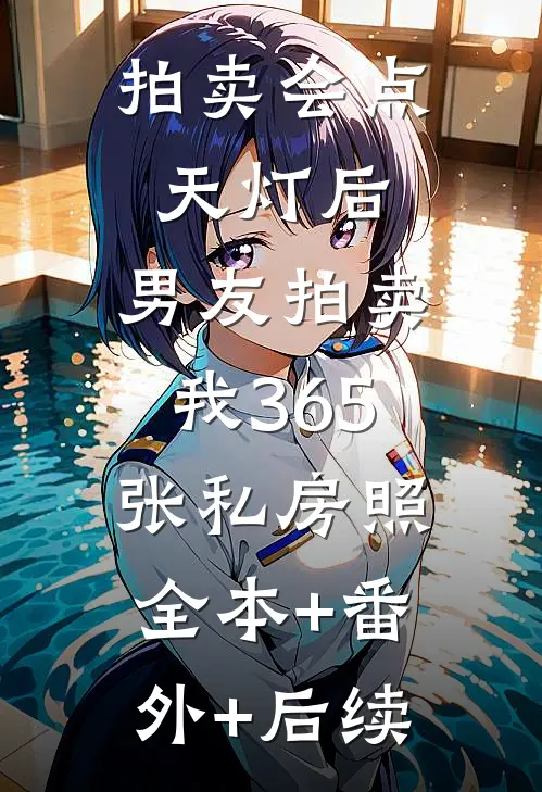 拍卖会点天灯后，男友拍卖我365张私房照:全本+番外+后续