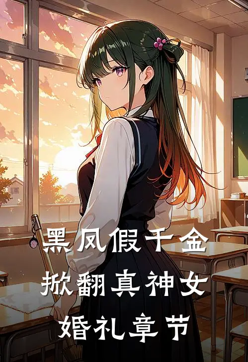 黑凤假千金，掀翻真神女婚礼章节