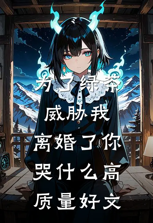 为了绿茶威胁我，离婚了你哭什么高质量好文