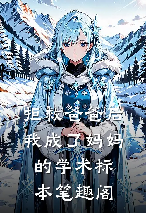 拒救爸爸后，我成了妈妈的学术标本笔趣阁