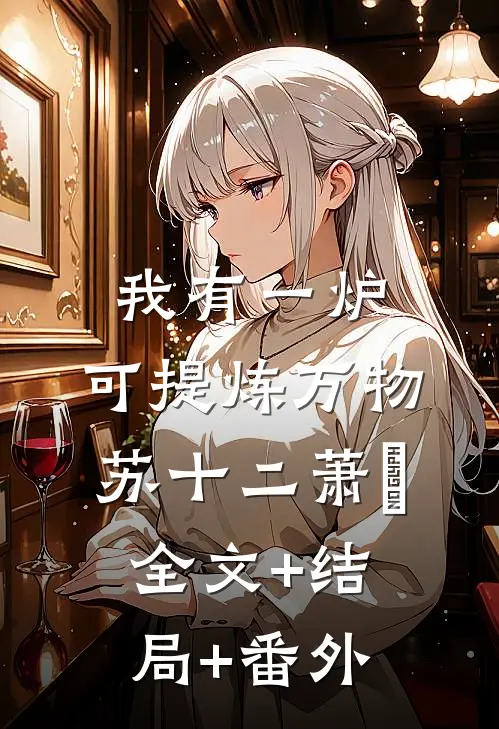 我有一炉，可提炼万物苏十二萧玥:全文+结局+番外