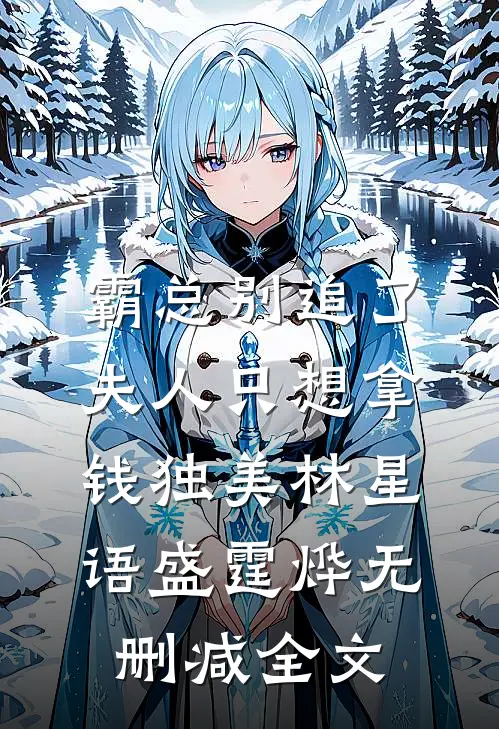 霸总别追了，夫人只想拿钱独美林星语盛霆烨无删减全文