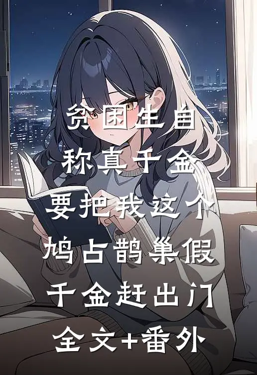 贫困生自称真千金，要把我这个鸠占鹊巢假千金赶出门全文+番外