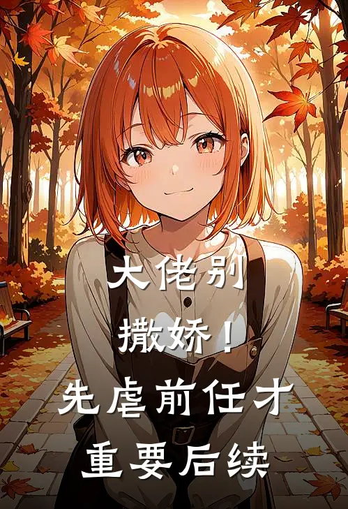 大佬别撒娇！先虐前任才重要后续