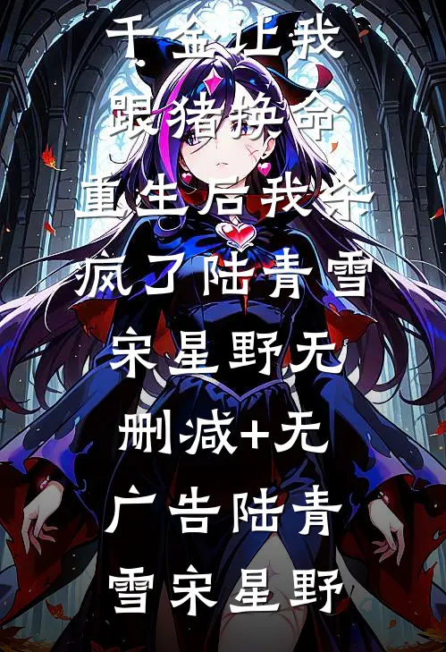 竹马和哥哥为救假千金让我跟猪换命,重生后我杀疯了陆青雪宋星野无删减+无广告