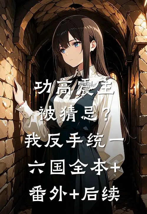功高震主被猜忌？我反手统一六国:全本+番外+后续