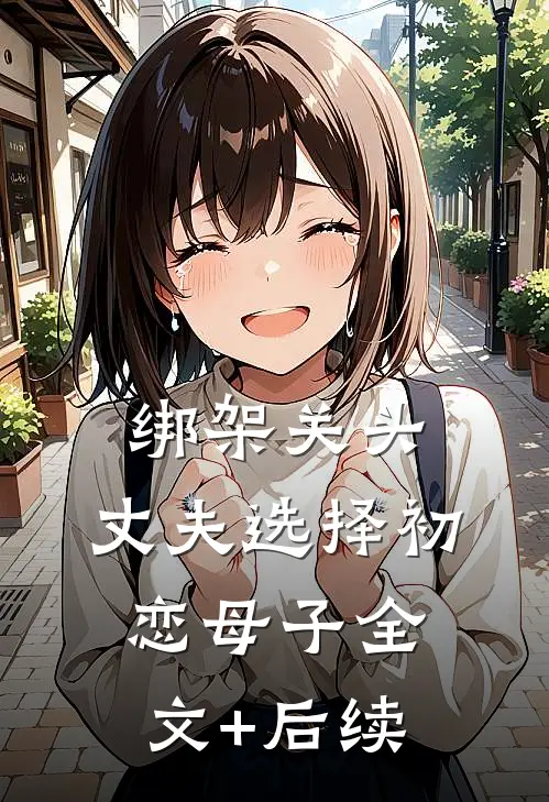 绑架关头，丈夫选择初恋母子全文+后续