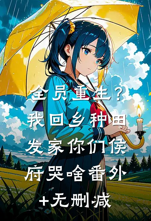 全员重生？我回乡种田发家，你们侯府哭啥番外+无删减